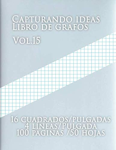 Capturando ideas Libro de grafos Vol.15 , 16 cuadrados/pulgadas,4 líneas/Pulgada,100 paginas,50 hojas: (Grande, 8.5 x 11) Papel cuadriculado con ... cuadriculado de tamaño carta tiene cuatro
