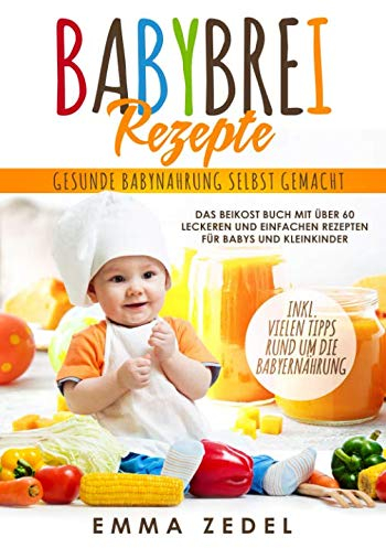 Babybrei Rezepte: Gesunde Babynahrung selbst gemacht: Das Beikost Buch mit über 60 leckeren und einfachen Rezepten für Babys und Kleinkinder