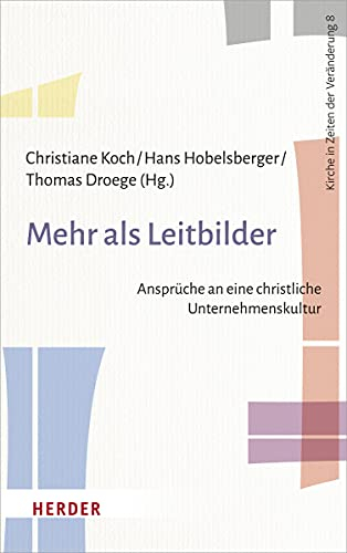 Mehr als Leitbilder: Ansprüche an eine christliche Unternehmenskultur (Kirche in Zeiten der Veränderung)