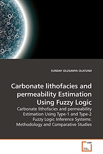 Carbonate lithofacies and permeability Estimation Using Fuzzy Logic: Carbonate lithofacies and permeability Estimation Using Type-1 and Type-2 Fuzzy ... Systems: Methodology and Comparative Studies