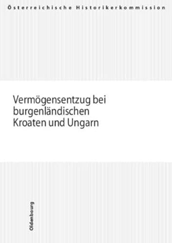 Vermögensentzug bei burgenländischen Kroaten und Ungarn (Veröffentlichungen der Österreichischen Historikerkommission. Vermögensentzug während der ... und Entschädigungen seit 1945 in Österreich)
