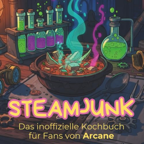 Das inoffizielle Kochbuch für Fans von Arcane: Steamjunk. 40 Rezepte für jedes Kochlevel: schnell, lecker, einfach