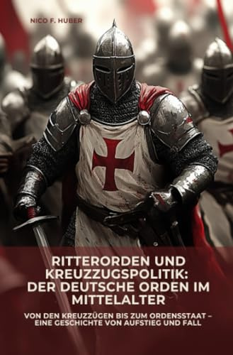 Ritterorden und Kreuzzugspolitik: Der Deutsche Orden im Mittelalter: Von den Kreuzzügen bis zum Ordensstaat – eine Geschichte von Aufstieg und Fall