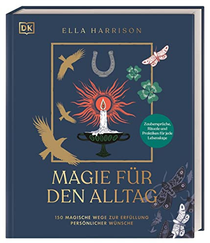 Magie für den Alltag: 150 magische Wege zur Erfüllung persönlicher Wünsche. Zaubersprüche, Rituale und Praktiken für jede Lebenslage
