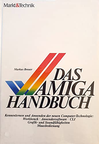 Das Amiga-Handbuch: Kennenlernen und Anwenden der neuen Computer-Technologie: Workbench, Anwendersoftware, CLI, Grafik- und Soundfähigkeiten, Mausbedienung
