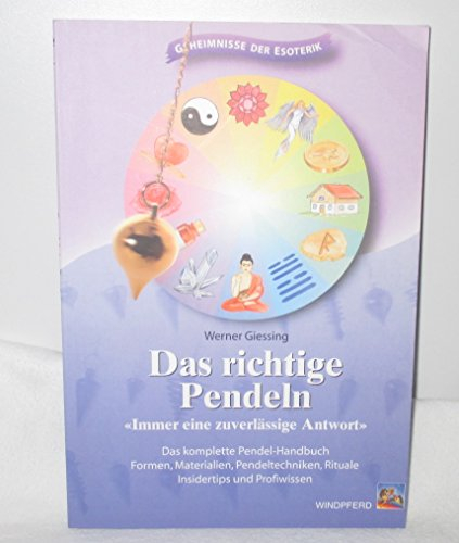 Das richtige Pendeln: Immer eine zuverlässige Antwort. Das komplette Pendel-Handbuch. Formen, Materialien, Pendeltechniken, Rituale, Insidertips und Profiwissen