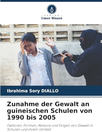 Zunahme der Gewalt an guineischen Schulen von 1990 bis 2005: Faktoren, Formen, Akteure und Folgen von Gewalt in Schulen und ihrem Umfeld