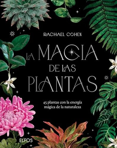 La magia de las plantas: 45 plantas con la energía mágica de la naturaleza