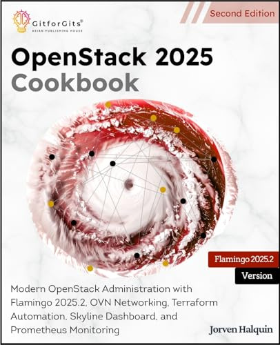 OpenStack 2025 Cookbook, Second Edition: Modern OpenStack Administration with Flamingo 2025.2, OVN Networking, Terraform Automation, Skyline Dashboard, and Prometheus Monitoring