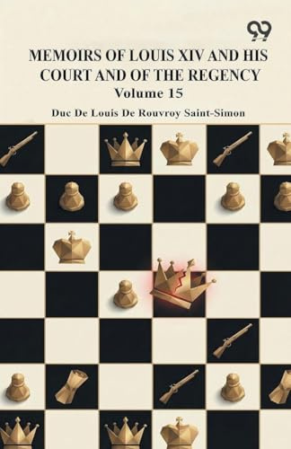 Memoirs Of Louis XIV And His Court And Of The Regency: Volume 15
