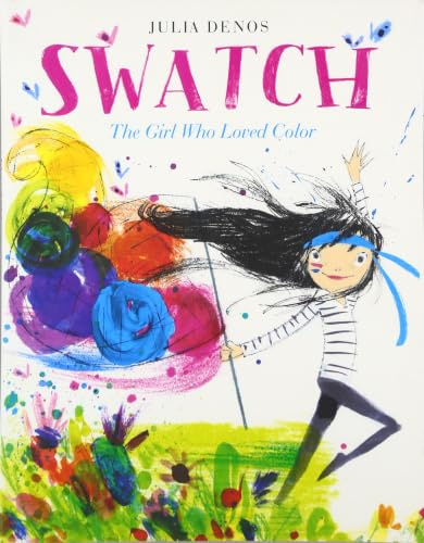 Swatch: The Girl Who Loved Color: An Exuberant Picture Book About Color and Passion for Kids (Ages 4-8)