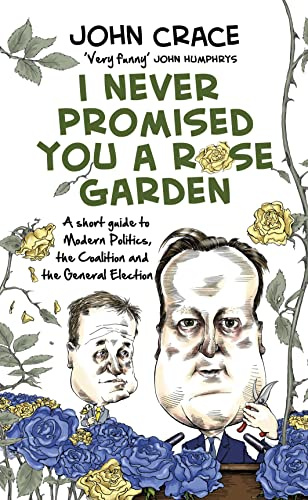 I Never Promised You a Rose Garden: A Short Guide to Modern Politics, the Coalition and the General Election