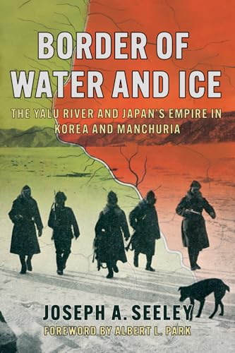 Border of Water and Ice: The Yalu River and Japan's Empire in Korea and Manchuria (The Environments of East Asia)