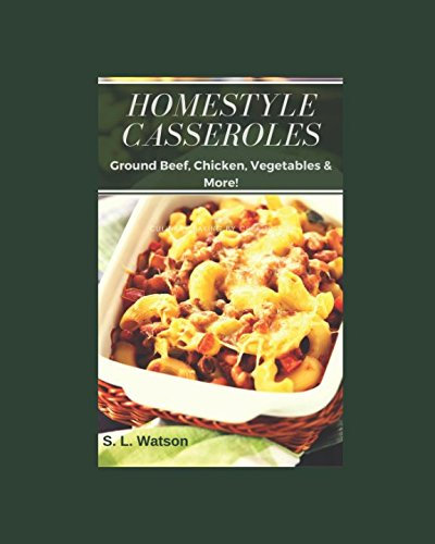 Homestyle Casseroles: Ground Beef, Chicken, Vegetables & More! (Southern Cooking Recipes)