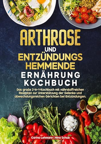 Arthrose und Entzündungshemmende Ernährung Kochbuch: Das große 2-in-1-Kochbuch mit nährstoffreichen Rezepten zur Unterstützung der Gelenke und abwechslungsreichen Gerichten bei Entzündungen.