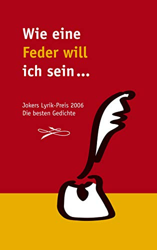 Wie eine Feder will ich sein...: Die besten Beiträge zum Jokers Lyrik-Preis 2006: Jokers Lyrik-Preis 2006. Die besten Gedichte