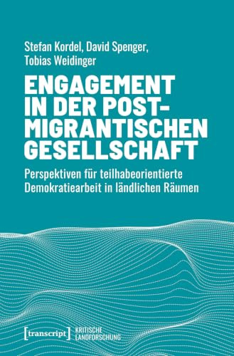 Engagement in der postmigrantischen Gesellschaft: Perspektiven für teilhabeorientierte Demokratiearbeit in ländlichen Räumen (Kritische Landforschung. ... und politische Alternativen, Band 5)
