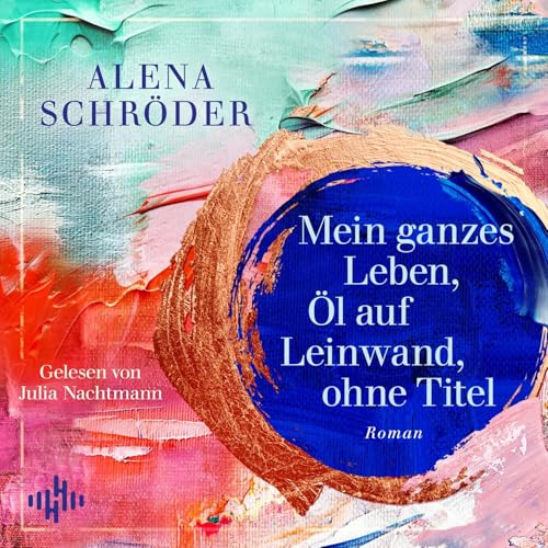 Mein ganzes Leben, Öl auf Leinwand, ohne Titel: 2 CDs | Der neue Familienroman von Bestsellerautorin Alena Schröder