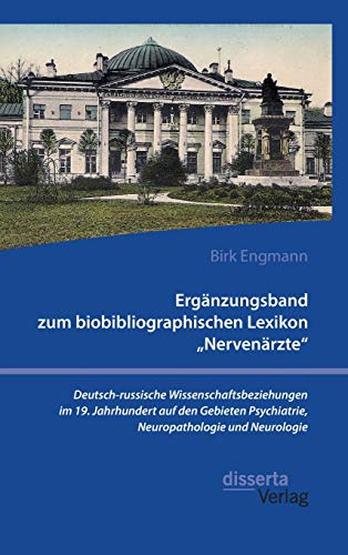 Ergänzungsband zum biobibliographischen Lexikon Nervenärzte. Deutsch-russische Wissenschaftsbeziehungen im 19. Jahrhundert auf den Gebieten Psychiatrie, Neuropathologie und Neurologie