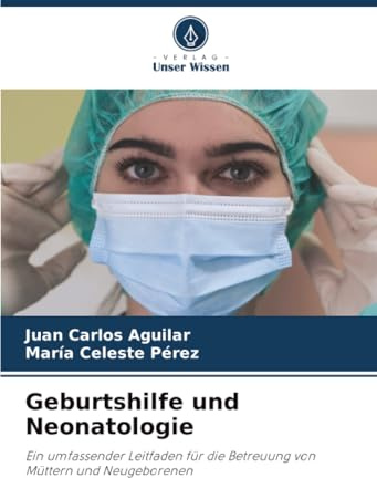 Geburtshilfe und Neonatologie: Ein umfassender Leitfaden für die Betreuung von Müttern und Neugeborenen