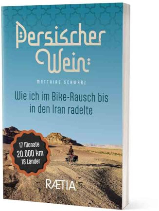 Persischer Wein. Wie ich im Bike-Rausch bis in den Iran radelte: 17 Monate | 20.000 km | 18 Länder. Radtour Europa–Balkan–Naher Osten
