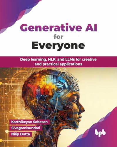 Generative AI for Everyone: Deep learning, NLP, and LLMs for creative and practical applications (English Edition)
