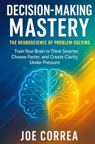Decision-Making Mastery: The Neuroscience of Problem-Solving (The Success Brain, Band 5)