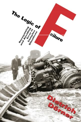 The Logic Of Failure: Recognizing And Avoiding Error In Complex Situations