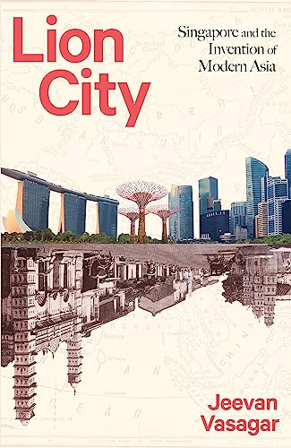 Lion City: Singapore and the Invention of Modern Asia