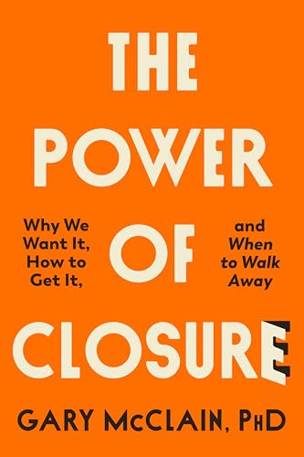 The Power of Closure: Why We Want It, How to Get It and When to Walk Away