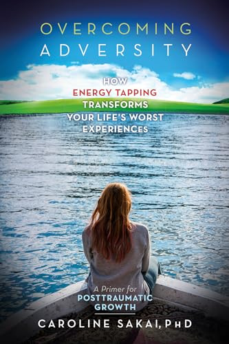 Overcoming Adversity: How Energy Tapping Transforms Your Life's Worst Experiences: a Primer for Posttraumatic Growth