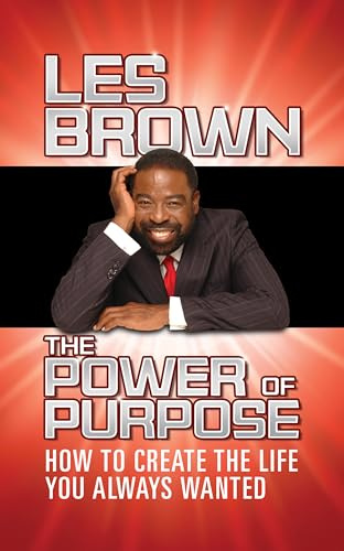 The Power of Purpose: How to Create the Life You Always Wanted