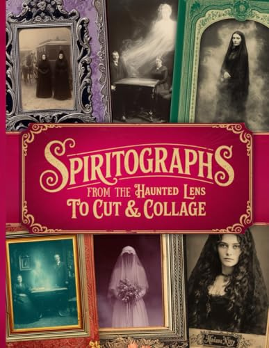 Spiritographs From The Haunted Lens: Victorian-Style Spirit Photography, Mediums, Séances, and Ghostly Apparitions, Perfect for Junk Journals, Scrapbooks, Cut & Collage and Papercraft