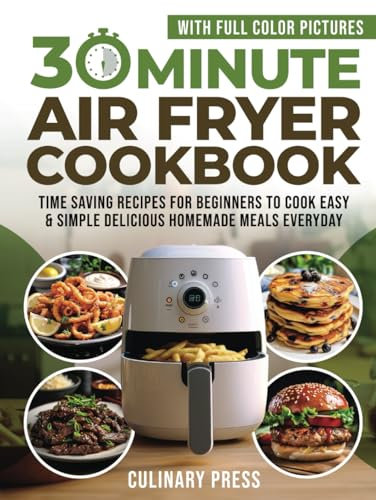 30 Minute Air Fryer Cookbook With Full Color Pictures: Time Saving Recipes for Beginners to Cook Easy & Simple Delicious Homemade Meals Everyday