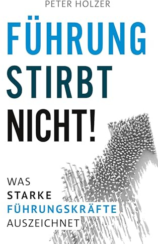 Führung stirbt nicht!: Was starke Führungskräfte auszeichnet.
