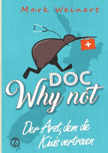 Doc Why Not: Der Arzt, dem die Kiwis vertrauen: Die Abenteuer eines Anästhesisten in Neuseeland