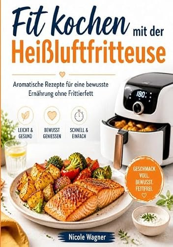 Fit kochen mit der Heißluftfritteuse: Aromatische Rezepte für eine bewusste Ernährung ohne Frittierfett