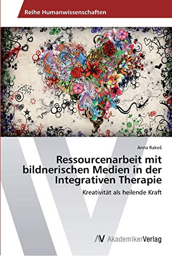 Ressourcenarbeit mit bildnerischen Medien in der Integrativen Therapie: Kreativität als heilende Kraft