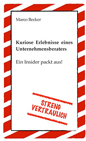 Streng vertraulich - Kuriose Erlebnisse eines Unternehmensberaters: Ein Insider packt aus!