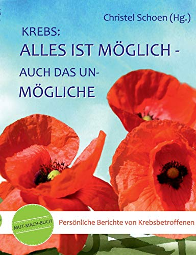 Krebs: Alles ist möglich - auch das Unmögliche: Mut-mach-Buch: Persönliche Berichte von Krebsbetroffenen (MUT-MACH-BÜCHER bei Krebs)