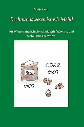 Rechnungswesen ist wie Mehl!: Für Wirtschaftsfachwirte, Industriefachwirte und technische Fachwirte