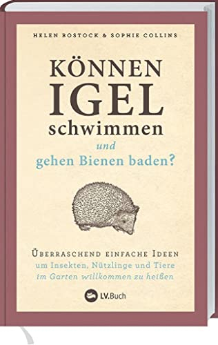 Können Igel schwimmen und gehen Bienen baden?: Überraschend einfache Ideen, um Insekten, Nützlinge & Tiere im Garten willkommen zu heißen. Über 100 ... Gartentipps: biologisch und naturnah gärtnern