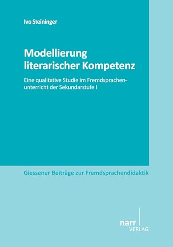 Modellierung literarischer Kompetenz: Eine qualitative Studie im Fremdsprachenunterricht der Sekundarstufe I (Giessener Beiträge zur Fremdsprachendidaktik)