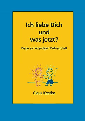 Ich liebe Dich und was jetzt?: Wege zur lebendigen Partnerschaft