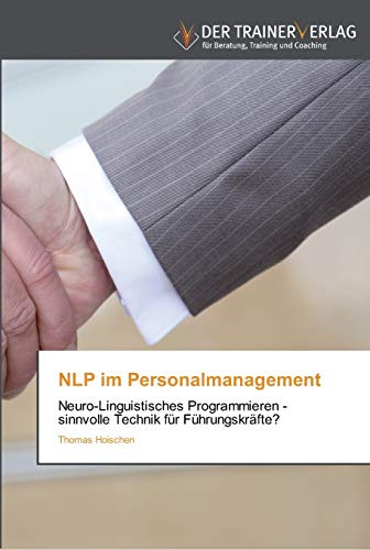 NLP im Personalmanagement: Neuro-Linguistisches Programmieren - sinnvolle Technik für Führungskräfte?