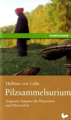 Pilzsammelsurium: Sorgsamer Ratgeber für Pilzverehrer und Pilzverzehrer