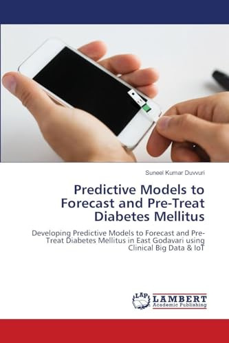 Predictive Models to Forecast and Pre-Treat Diabetes Mellitus: Developing Predictive Models to Forecast and Pre-Treat Diabetes Mellitus in East Godavari using Clinical Big Data & IoT