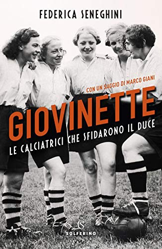 Giovinette. Le calciatrici che sfidarono il Duce (Saggi)