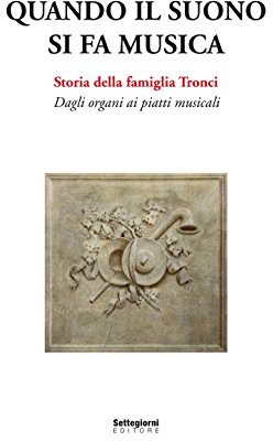 Quando il suono si fa musica. Storia della famiglia Tronci. Dagli organi ai piatti musicali