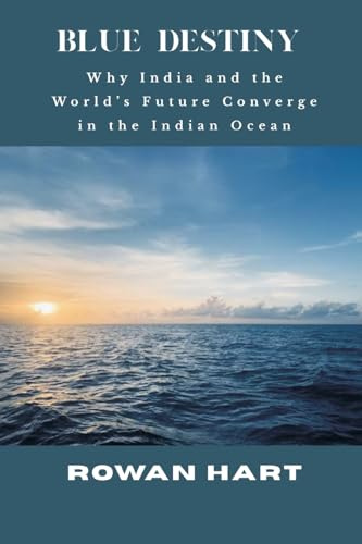 Blue Destiny - Why India and the World's Future Converge in the Indian Ocean
